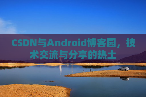 CSDN与Android博客园，技术交流与分享的热土