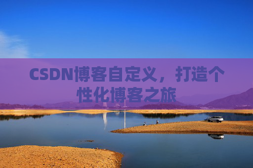 CSDN博客自定义，打造个性化博客之旅