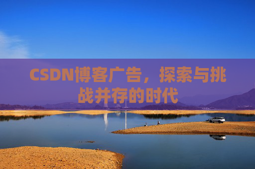 CSDN博客广告，探索与挑战并存的时代