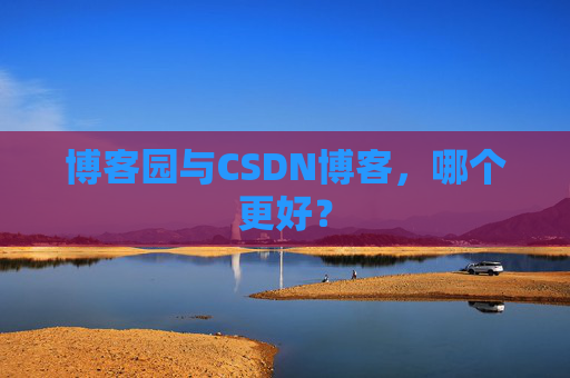博客园与CSDN博客，哪个更好？