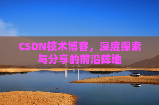 CSDN技术博客，深度探索与分享的前沿阵地
